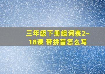 三年级下册组词表2~18课 带拼音怎么写